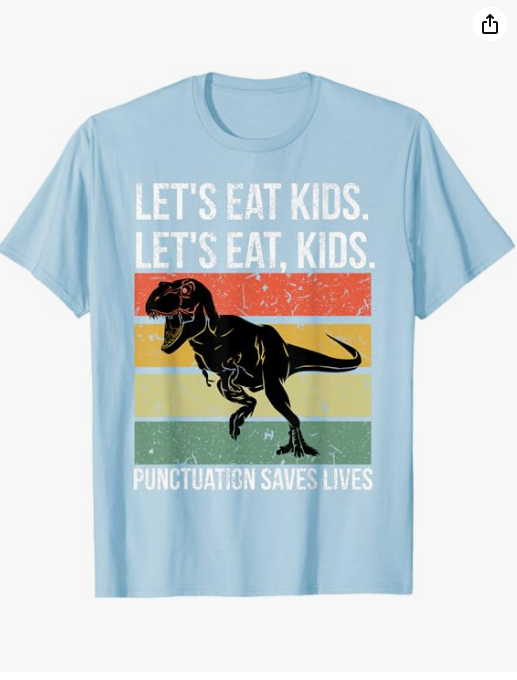 Blue shirt with a dinosaur graphic and the sentence “Let’s eat kids. Let’s eat, kids.” followed by “Punctuation saves lives.”