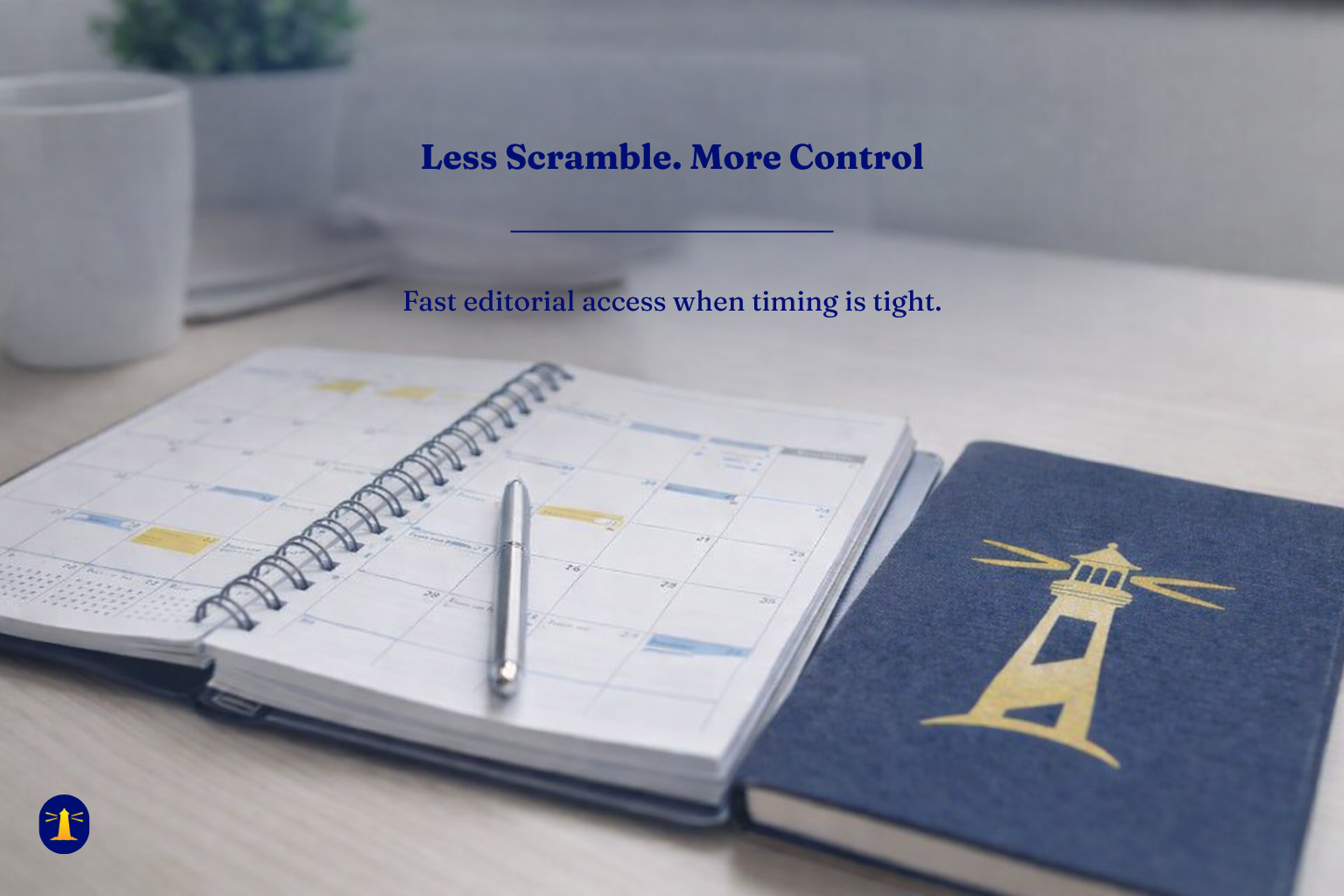Open planner on a desk beside a navy notebook with a gold lighthouse, with overlay text: “Less scramble. More control. Fast editorial access when timing is tight.”